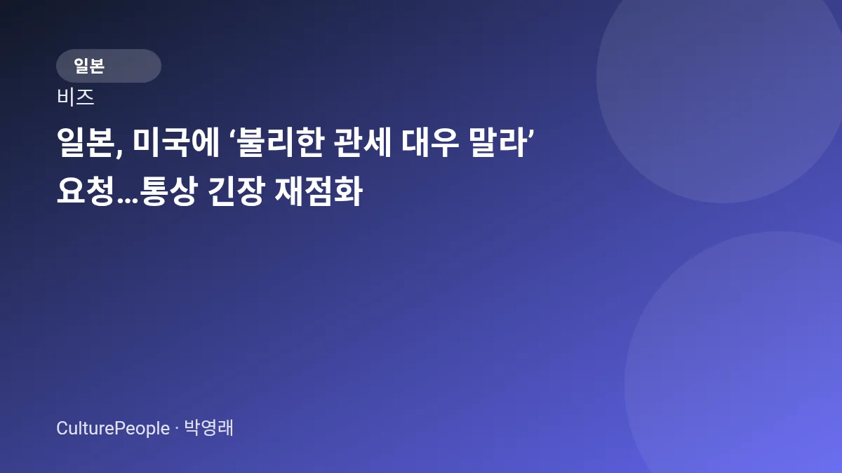 일본, 미국에 ‘불리한 관세 대우 말라’ 요청…통상 긴장 재점화