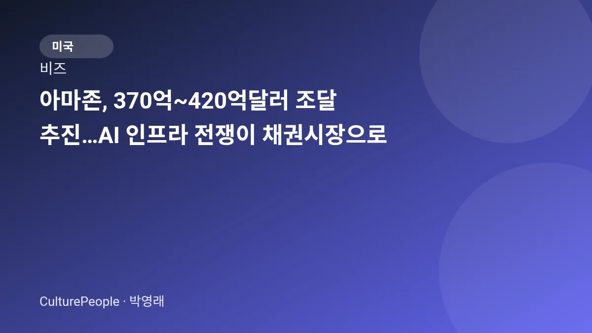 아마존, 370억~420억달러 조달 추진…AI 인프라 전쟁이 채권시장으로