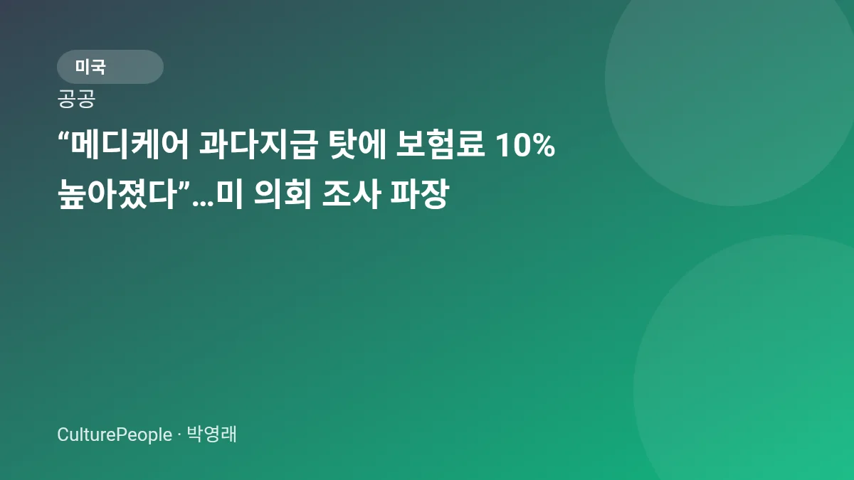 “메디케어 과다지급 탓에 보험료 10% 높아졌다”…미 의회 조사 파장